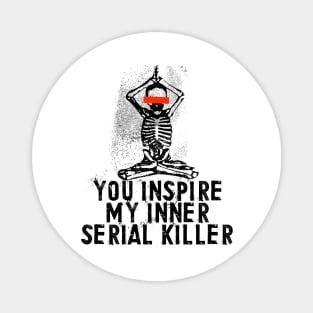 You Inspire My Inner Serial Killer Magnet